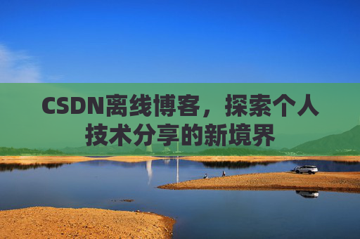 CSDN离线博客，探索个人技术分享的新境界